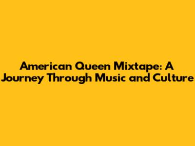 American Queen Mixtape: A Journey Through Music and Culture