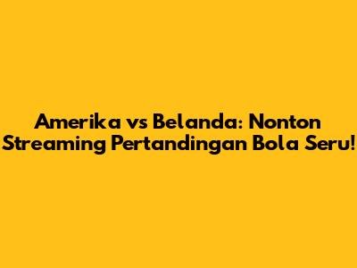 Amerika vs Belanda: Nonton Streaming Pertandingan Bola Seru!