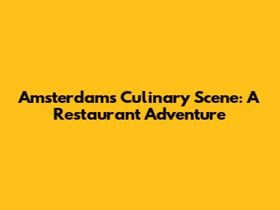 Amsterdam's Culinary Scene: A Restaurant Adventure