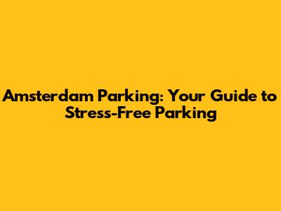 Amsterdam Parking: Your Guide to Stress-Free Parking