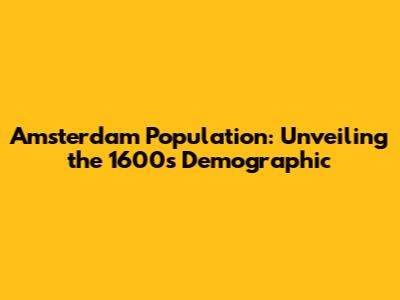 Amsterdam Population: Unveiling the 1600s Demographic