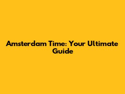 Amsterdam Time: Your Ultimate Guide