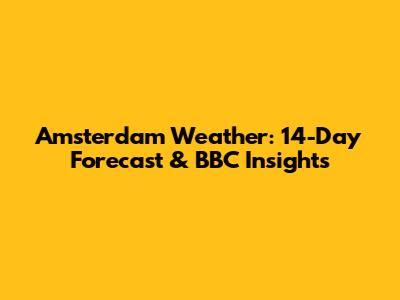 Amsterdam Weather: 14-Day Forecast & BBC Insights
