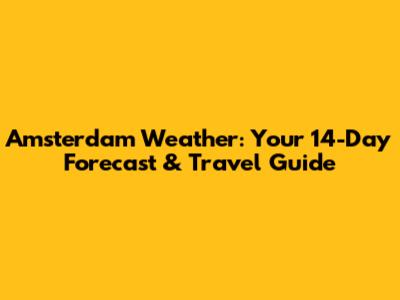 Amsterdam Weather: Your 14-Day Forecast & Travel Guide