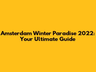 Amsterdam Winter Paradise 2022: Your Ultimate Guide
