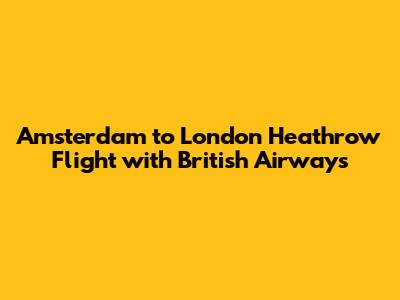 Amsterdam to London Heathrow Flight with British Airways
