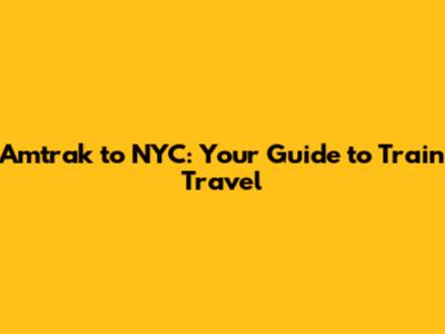Amtrak to NYC: Your Guide to Train Travel