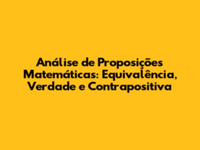 Análise de Proposições Matemáticas: Equivalência, Verdade e Contrapositiva
