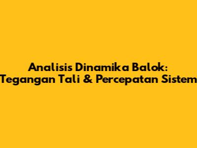 Analisis Dinamika Balok: Tegangan Tali & Percepatan Sistem