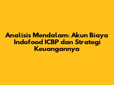 Analisis Mendalam: Akun Biaya Indofood ICBP dan Strategi Keuangannya