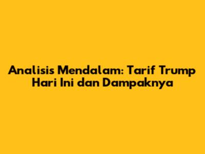 Analisis Mendalam: Tarif Trump Hari Ini dan Dampaknya