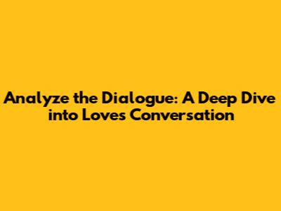 Analyze the Dialogue: A Deep Dive into Love's Conversation