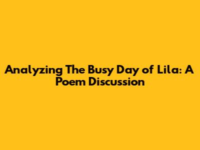Analyzing "The Busy Day of Lila": A Poem Discussion