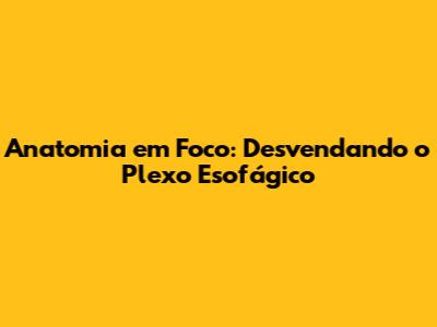 Anatomia em Foco: Desvendando o Plexo Esofágico