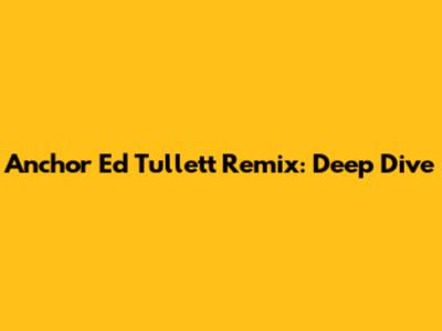 Anchor Ed Tullett Remix: Deep Dive