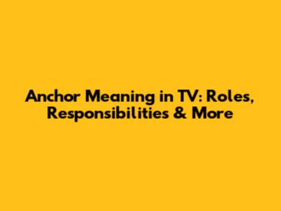 Anchor Meaning in TV: Roles, Responsibilities & More