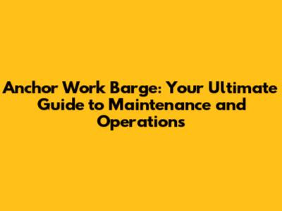 Anchor Work Barge: Your Ultimate Guide to Maintenance and Operations