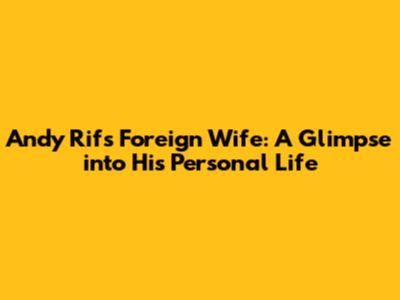 Andy Rif's Foreign Wife: A Glimpse into His Personal Life