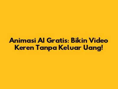 Animasi AI Gratis: Bikin Video Keren Tanpa Keluar Uang!