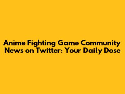 Anime Fighting Game Community News on Twitter: Your Daily Dose