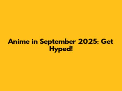 Anime in September 2025: Get Hyped!