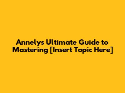 Annely's Ultimate Guide to Mastering [Insert Topic Here]