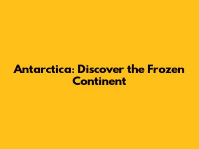 Antarctica: Discover the Frozen Continent