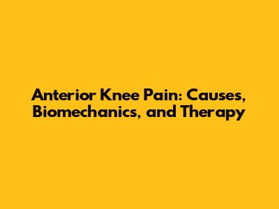 Anterior Knee Pain: Causes, Biomechanics, and Therapy