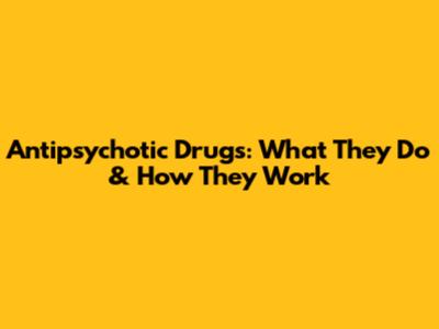 Antipsychotic Drugs: What They Do & How They Work