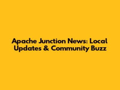 Apache Junction News: Local Updates & Community Buzz