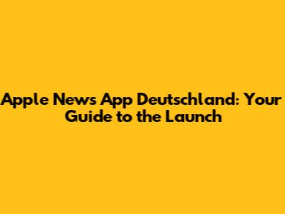 Apple News App Deutschland: Your Guide to the Launch