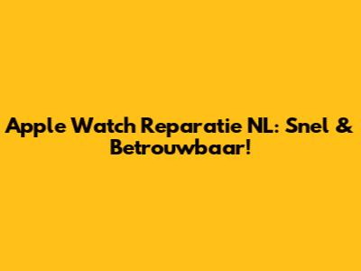 Apple Watch Reparatie NL: Snel & Betrouwbaar!