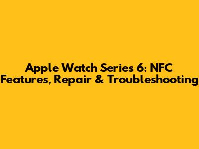 Apple Watch Series 6: NFC Features, Repair & Troubleshooting