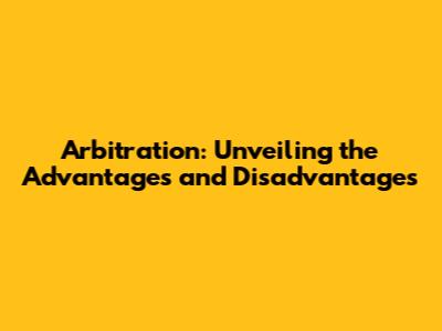 Arbitration: Unveiling the Advantages and Disadvantages