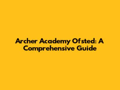 Archer Academy Ofsted: A Comprehensive Guide