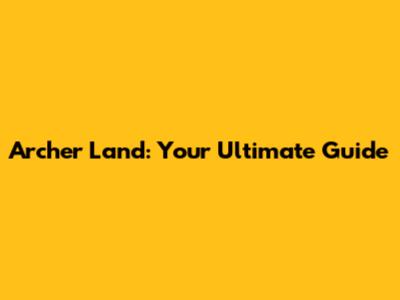Archer Land: Your Ultimate Guide