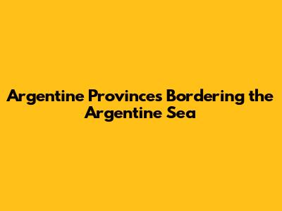 Argentine Provinces Bordering the Argentine Sea