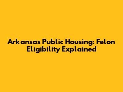 Arkansas Public Housing: Felon Eligibility Explained