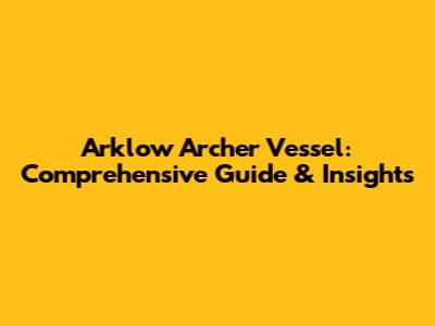 Arklow Archer Vessel: Comprehensive Guide & Insights