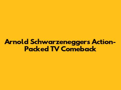 Arnold Schwarzenegger's Action-Packed TV Comeback