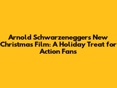 Arnold Schwarzenegger's New Christmas Film: A Holiday Treat for Action Fans