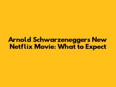 Arnold Schwarzenegger's New Netflix Movie: What to Expect