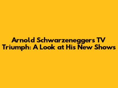 Arnold Schwarzenegger's TV Triumph: A Look at His New Shows