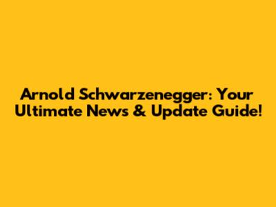 Arnold Schwarzenegger: Your Ultimate News & Update Guide!