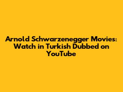 Arnold Schwarzenegger Movies: Watch in Turkish Dubbed on YouTube