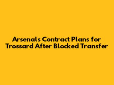 Arsenal's Contract Plans for Trossard After Blocked Transfer