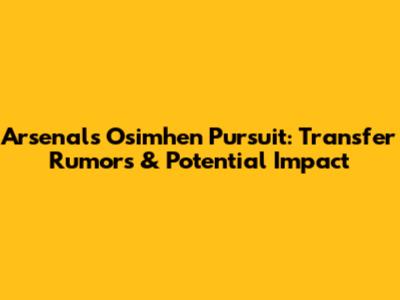 Arsenal's Osimhen Pursuit: Transfer Rumors & Potential Impact