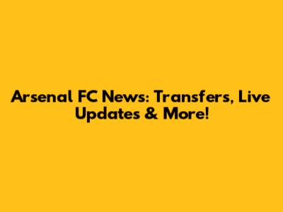 Arsenal FC News: Transfers, Live Updates & More!