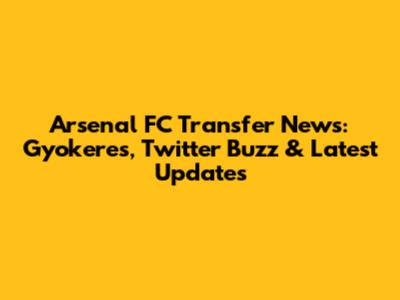Arsenal FC Transfer News: Gyokeres, Twitter Buzz & Latest Updates