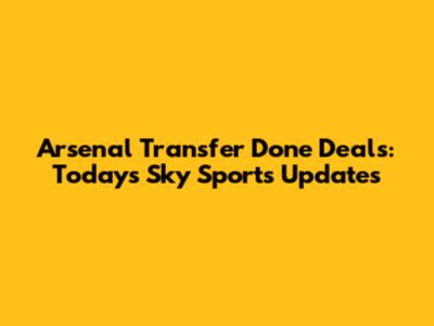 Arsenal Transfer Done Deals: Today's Sky Sports Updates